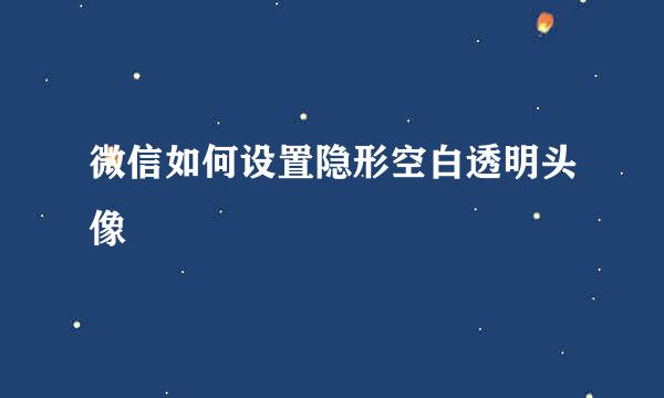 微信如何设置隐形空白透明头像