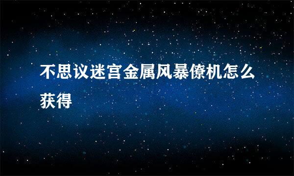 不思议迷宫金属风暴僚机怎么获得