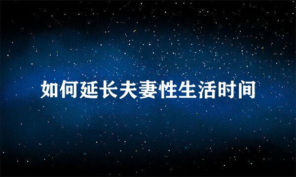 如何延长夫妻性生活时间