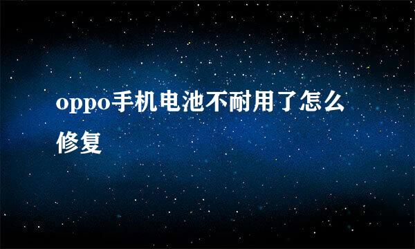 oppo手机电池不耐用了怎么修复