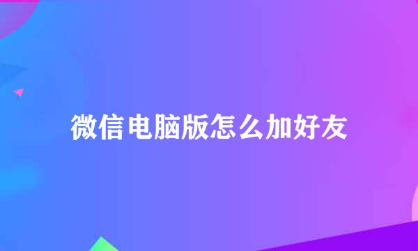 微信电脑版怎么加好友