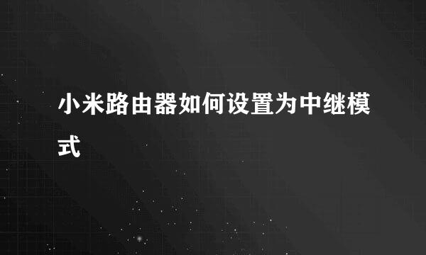 小米路由器如何设置为中继模式