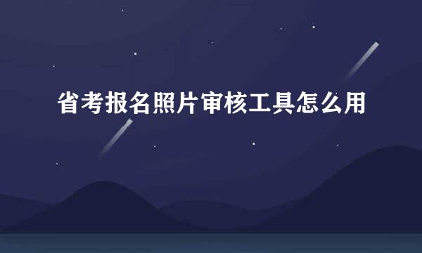 省考报名照片审核工具怎么用