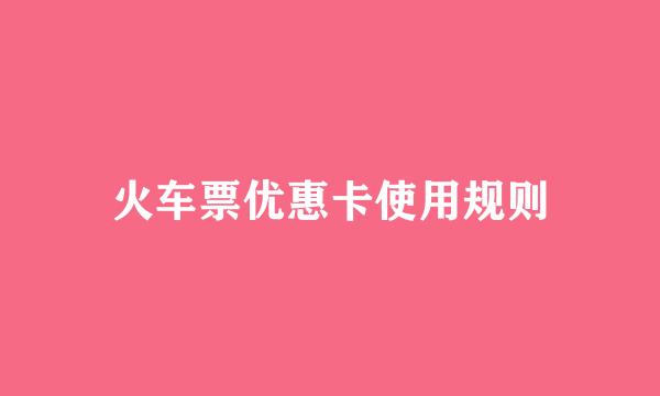 火车票优惠卡使用规则
