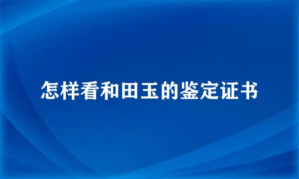 怎样看和田玉的鉴定证书
