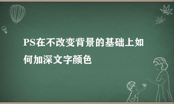PS在不改变背景的基础上如何加深文字颜色