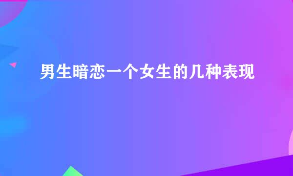 男生暗恋一个女生的几种表现
