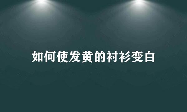 如何使发黄的衬衫变白