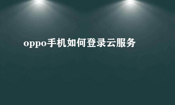 oppo手机如何登录云服务