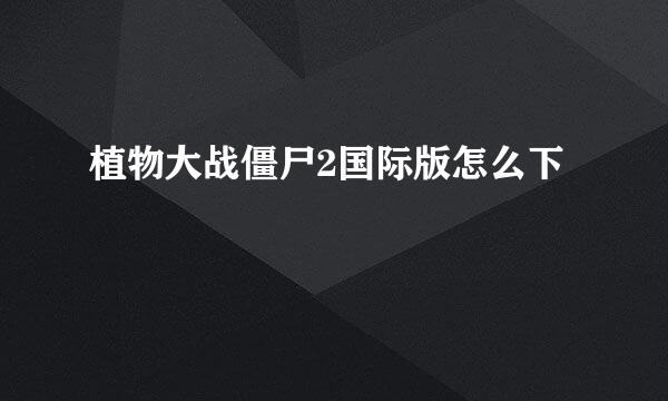 植物大战僵尸2国际版怎么下