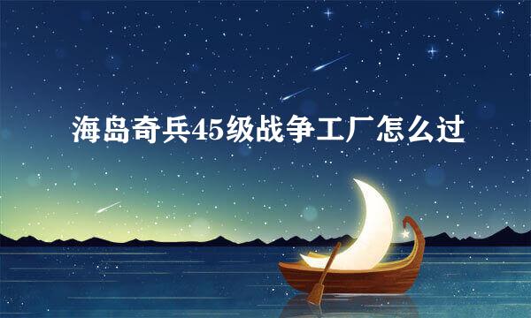 海岛奇兵45级战争工厂怎么过