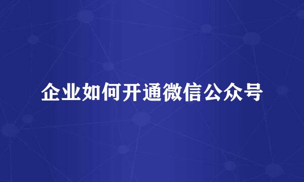企业如何开通微信公众号