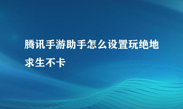 腾讯手游助手怎么设置玩绝地求生不卡