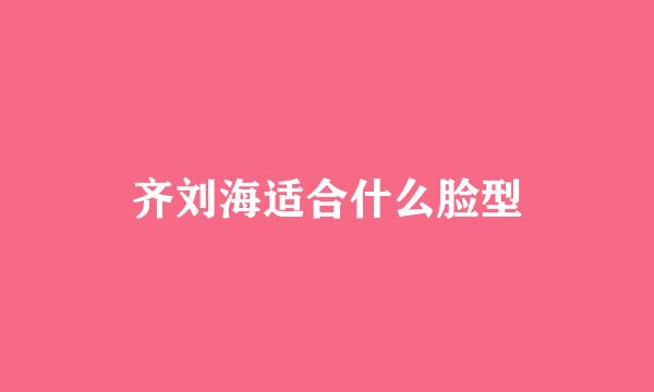 齐刘海适合什么脸型