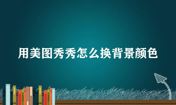 用美图秀秀怎么换背景颜色