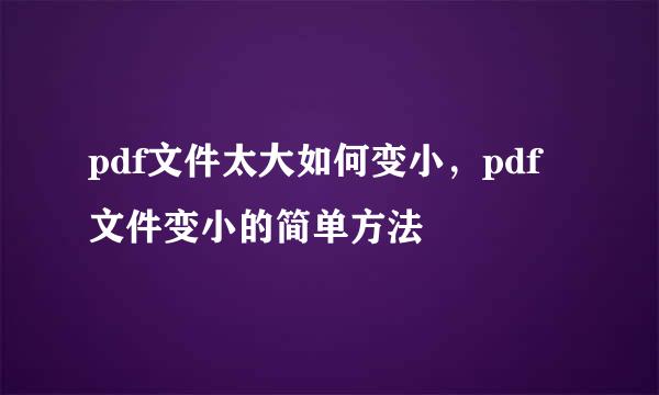 pdf文件太大如何变小，pdf文件变小的简单方法