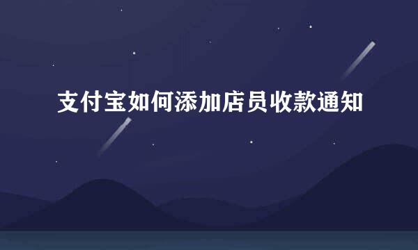 支付宝如何添加店员收款通知