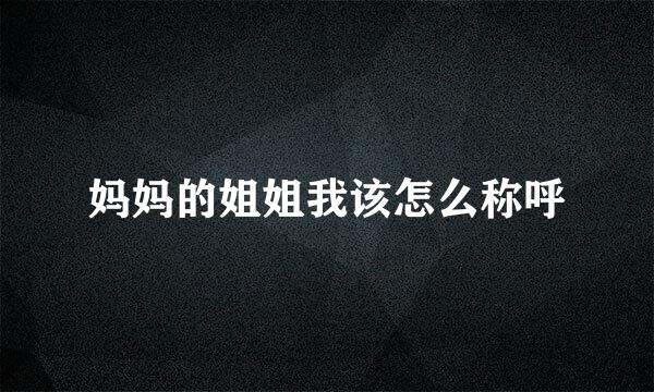 妈妈的姐姐我该怎么称呼
