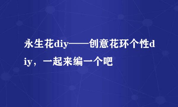 永生花diy——创意花环个性diy，一起来编一个吧