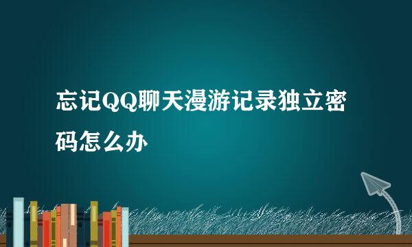 忘记QQ聊天漫游记录独立密码怎么办