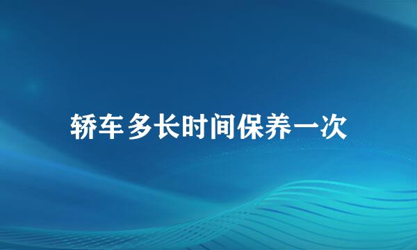 轿车多长时间保养一次