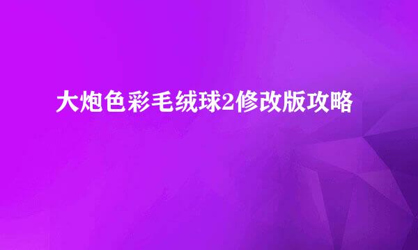 大炮色彩毛绒球2修改版攻略