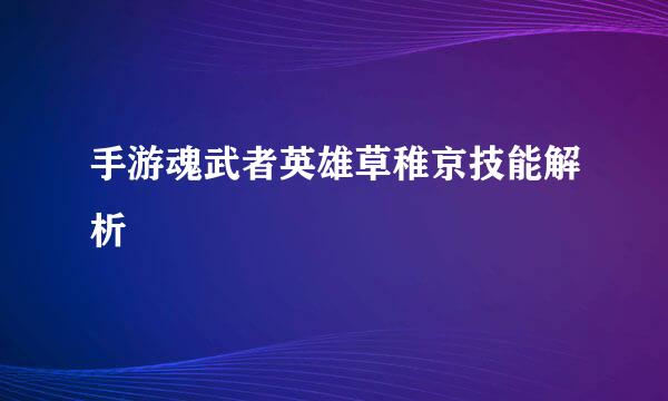 手游魂武者英雄草稚京技能解析