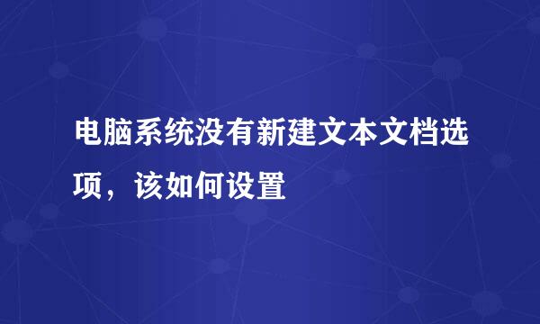 电脑系统没有新建文本文档选项，该如何设置