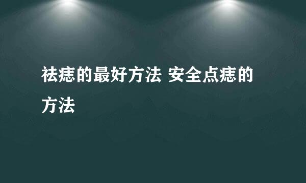 祛痣的最好方法 安全点痣的方法