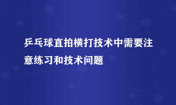 乒乓球直拍横打技术中需要注意练习和技术问题