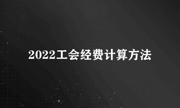 2022工会经费计算方法