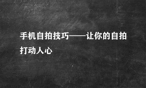 手机自拍技巧——让你的自拍打动人心