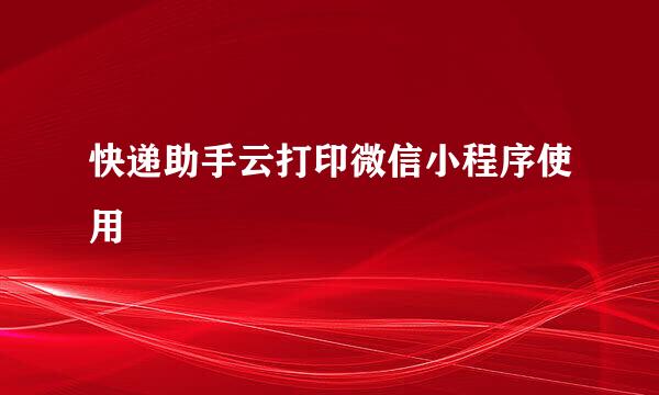 快递助手云打印微信小程序使用