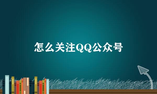 怎么关注QQ公众号