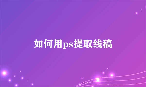 如何用ps提取线稿
