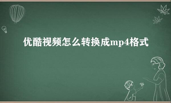 优酷视频怎么转换成mp4格式