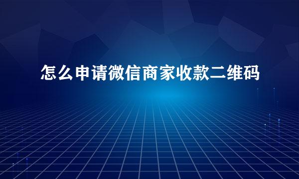 怎么申请微信商家收款二维码