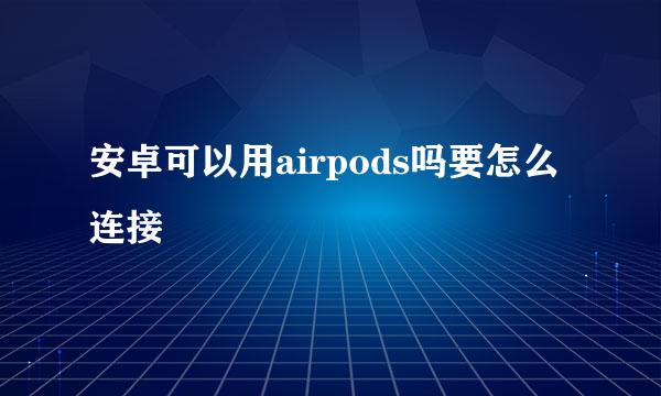 安卓可以用airpods吗要怎么连接