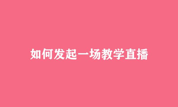 如何发起一场教学直播