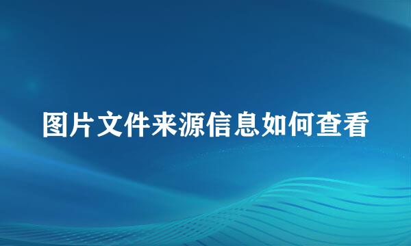 图片文件来源信息如何查看