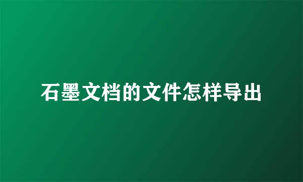 石墨文档的文件怎样导出