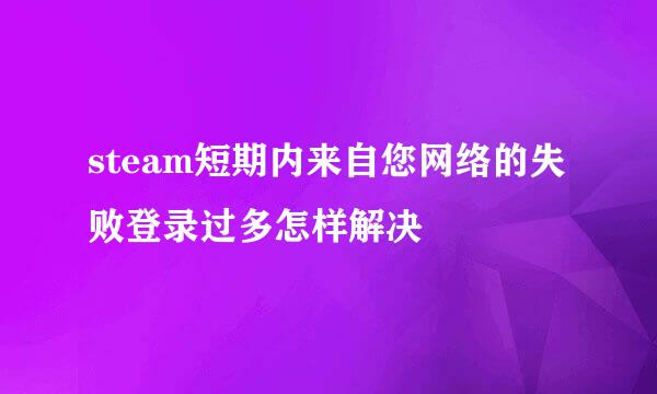 steam短期内来自您网络的失败登录过多怎样解决