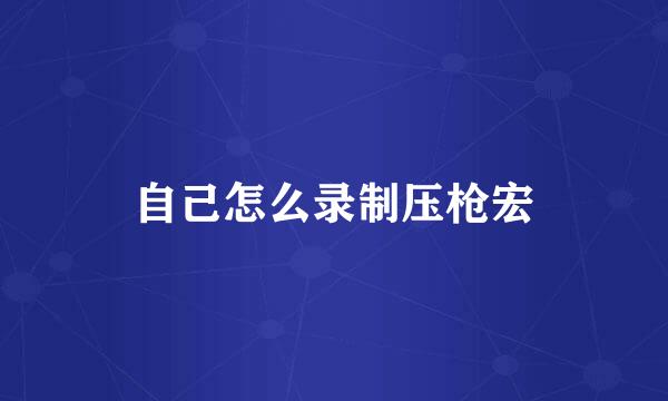 自己怎么录制压枪宏