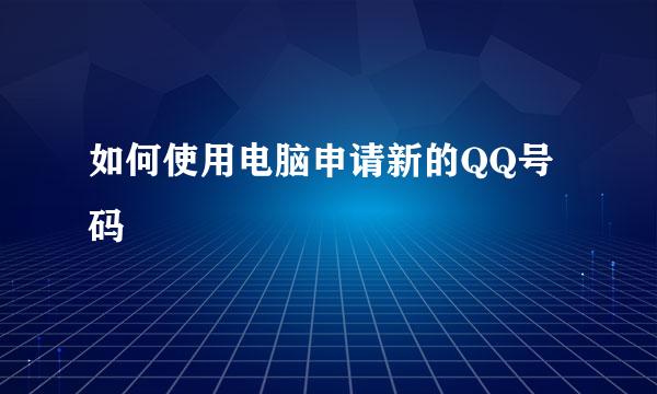 如何使用电脑申请新的QQ号码