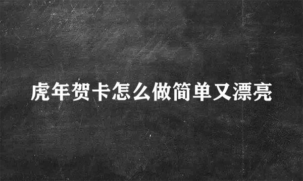 虎年贺卡怎么做简单又漂亮