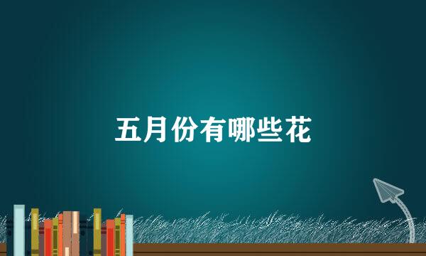 五月份有哪些花