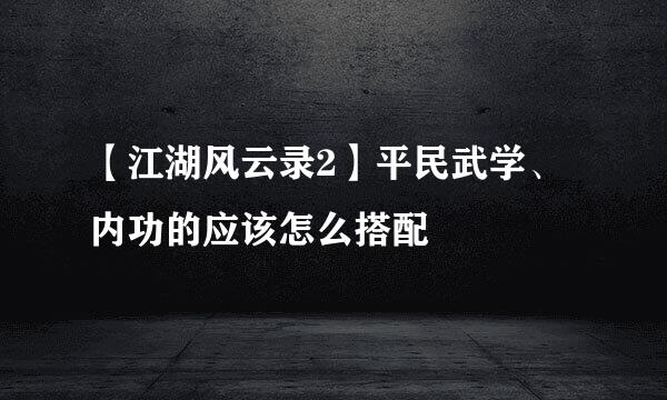 【江湖风云录2】平民武学、内功的应该怎么搭配