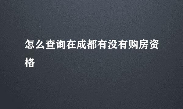 怎么查询在成都有没有购房资格