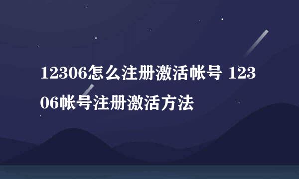 12306怎么注册激活帐号 12306帐号注册激活方法