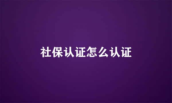 社保认证怎么认证